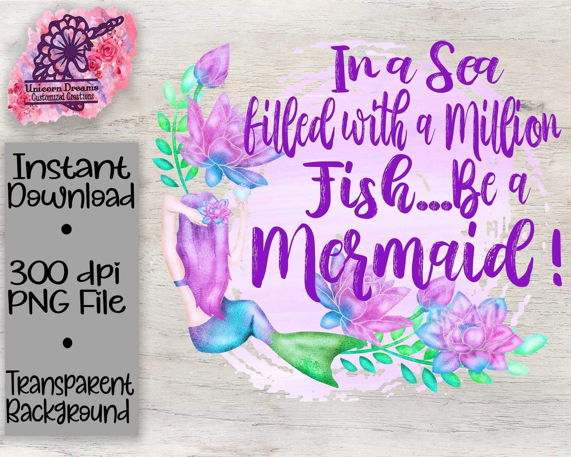 In A Sea Filled With A million Fish Be A Mermaid PNG Digital Download - Unicorn Dreams Customized Creations