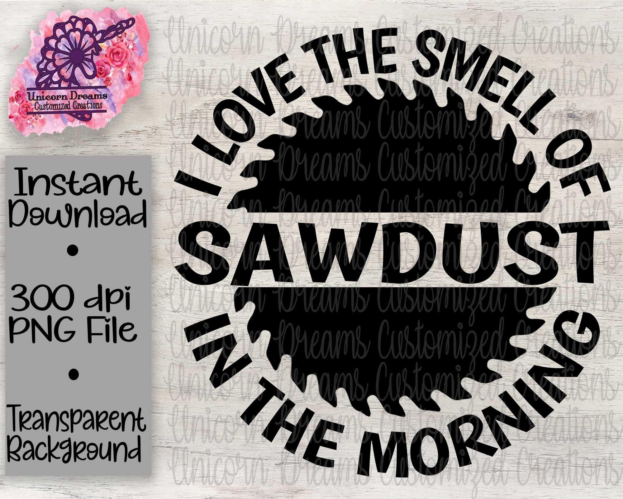 I Love The Smell Of Sawdust In The Morning PNG Digital Download - Unicorn Dreams Customized Creations