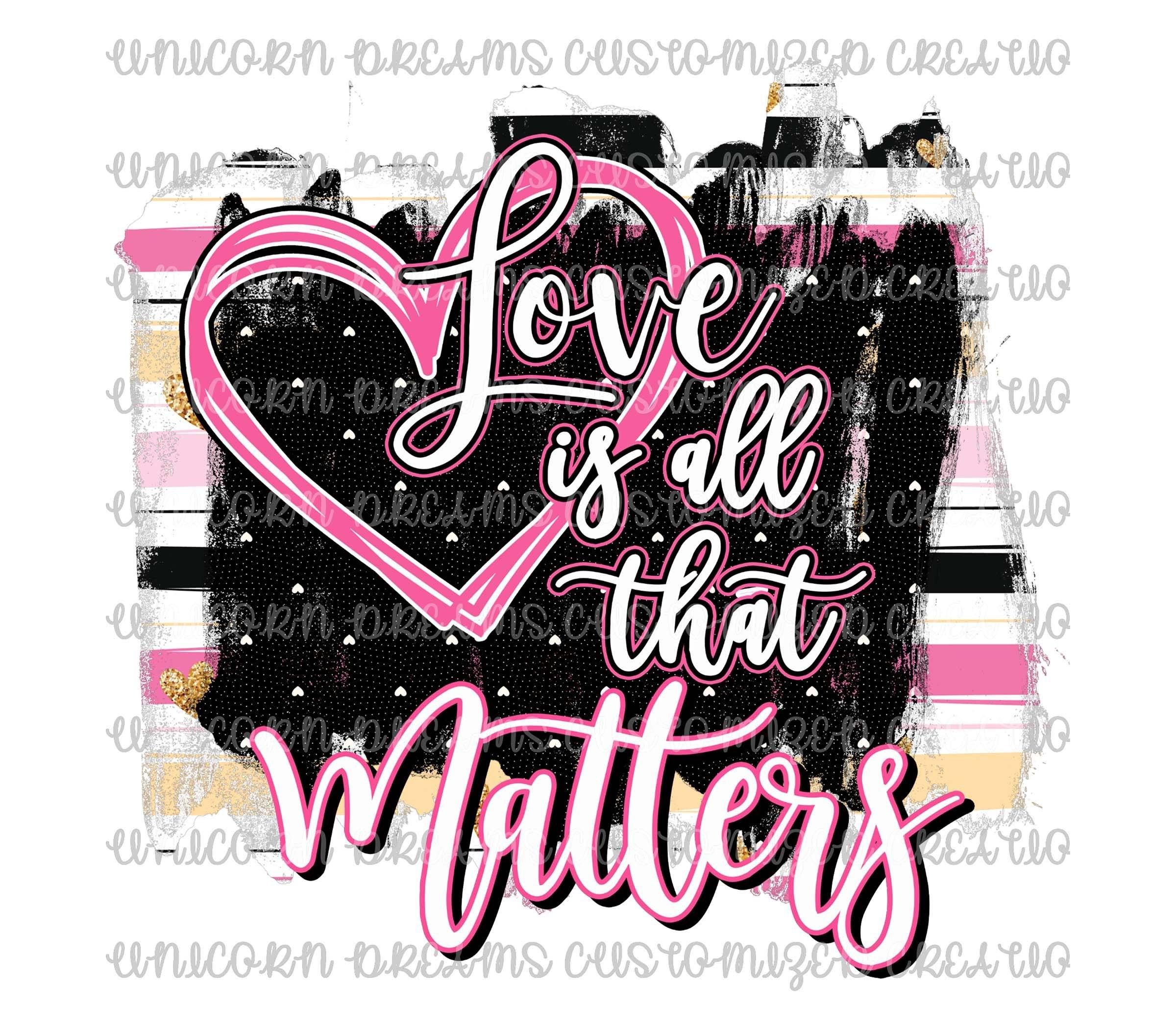 LOVE Is All That Matters, Valentines, Sublimation Design, PNG Digital Download - Unicorn Dreams Customized Creations