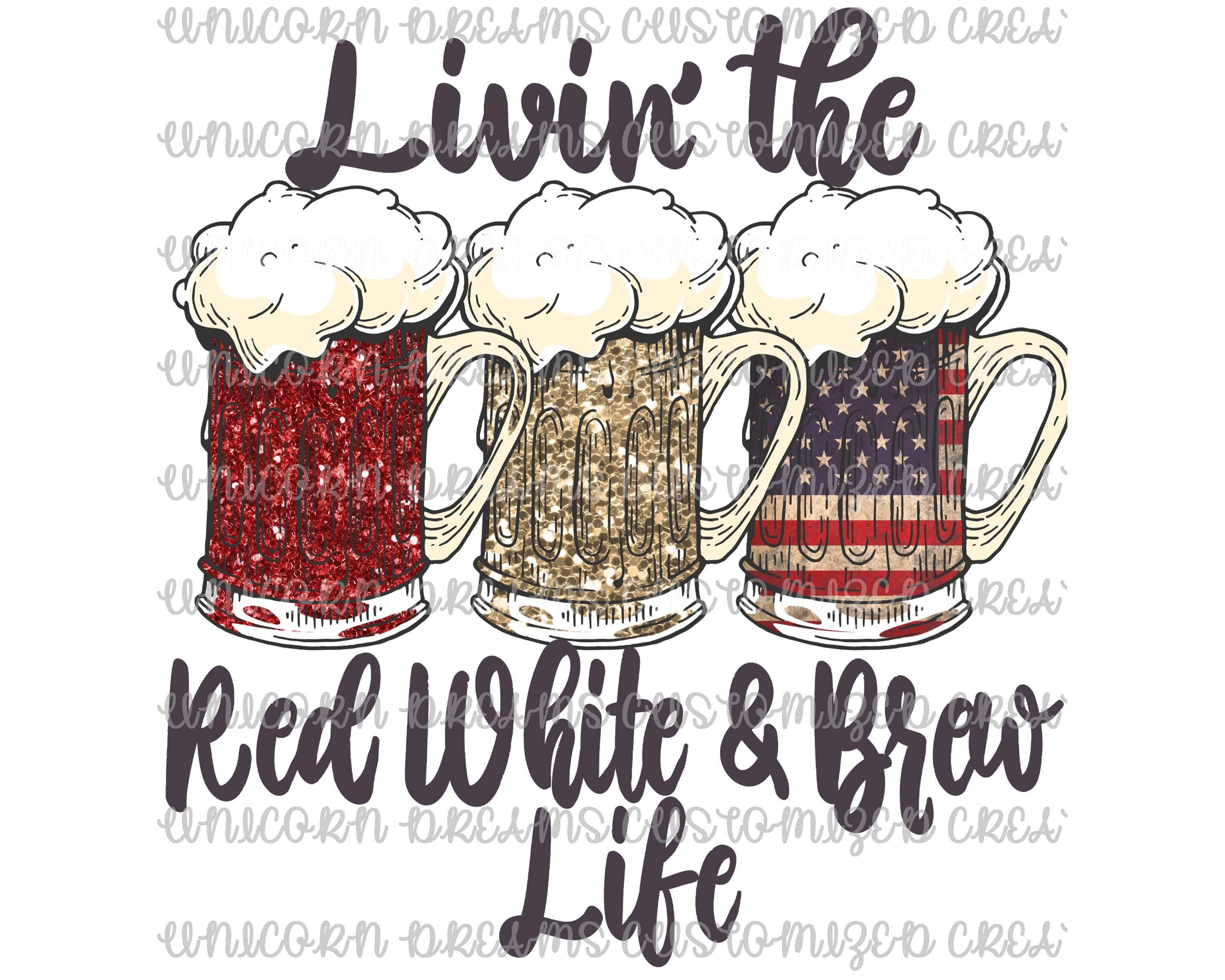 Living The Red White & Brew Life PNG Digital Download - Unicorn Dreams Customized Creations