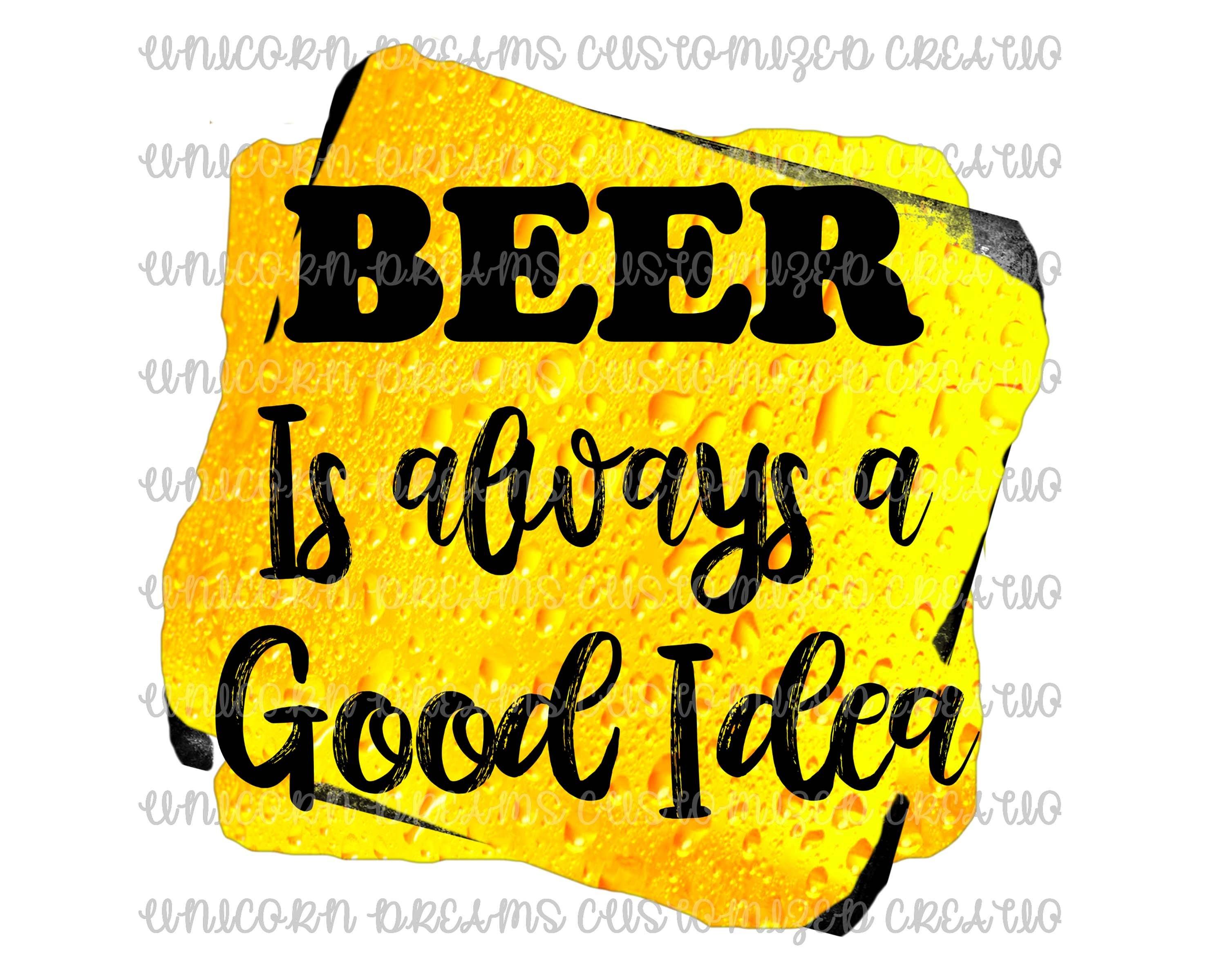 Beer Is Always A Good Idea PNG Digital Download - Unicorn Dreams Customized Creations