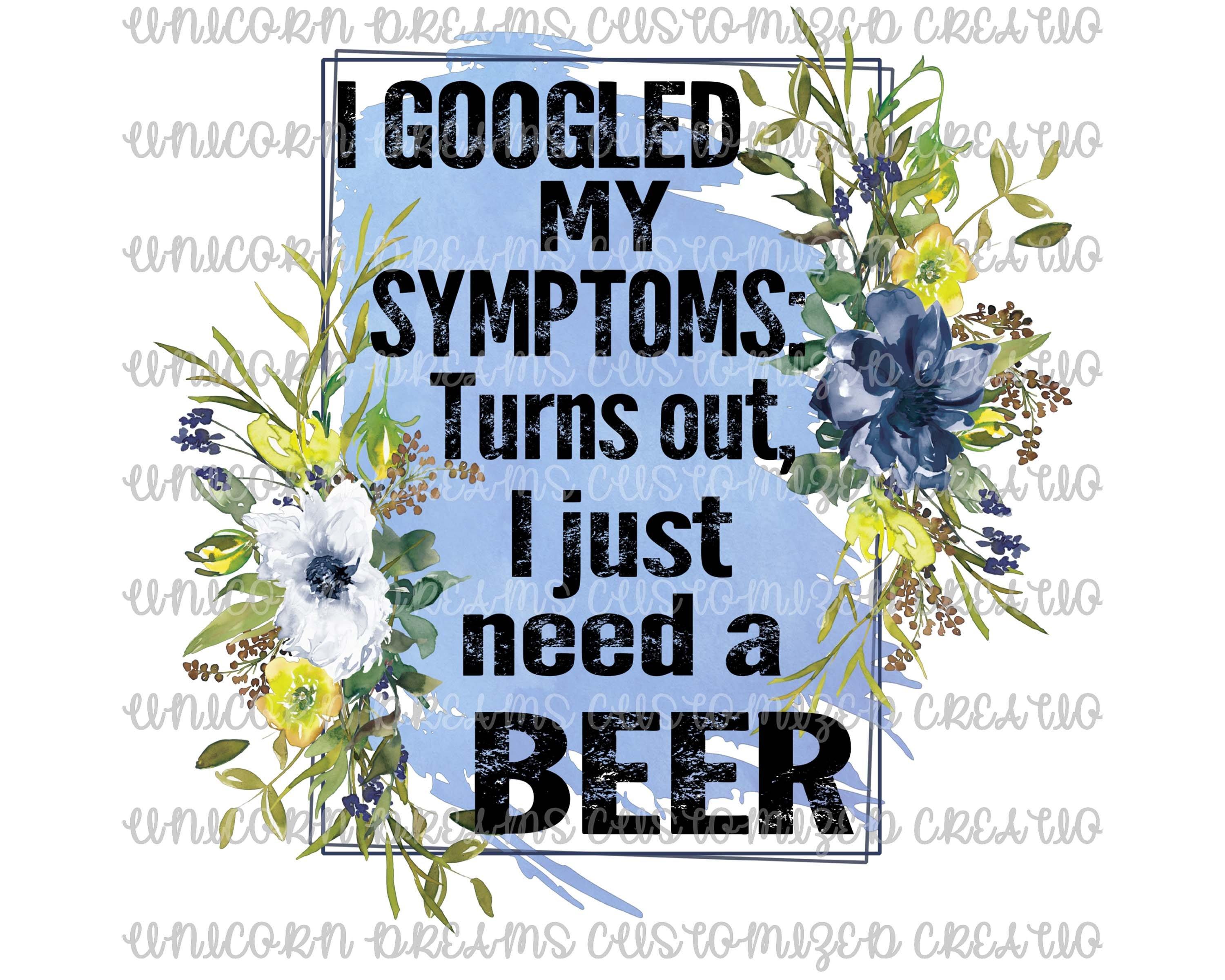 I Googled My Symptoms, Beer, PNG Digital Download - Unicorn Dreams Customized Creations