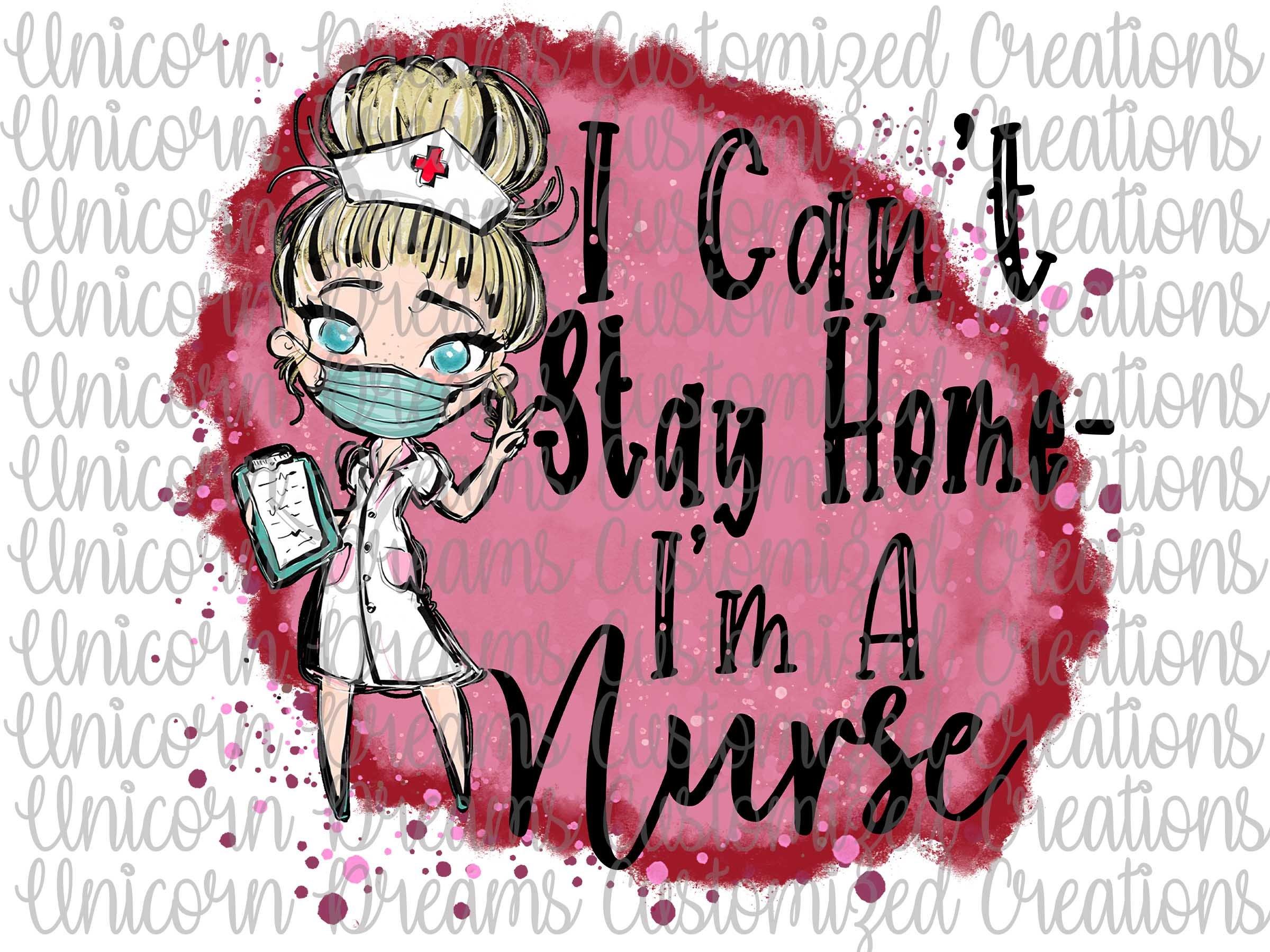 I Can't Stay Home I'm A Nurse Blonde PNG Digital Download - Unicorn Dreams Customized Creations